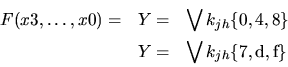 \begin{eqnarray*}F( x3,\ldots , x0) = & Y = & \bigvee k_{jh} \{0,4,8\} \\
& Y = & \bigvee k_{jh} \{7,\mbox{d},\mbox{f}\}
\end{eqnarray*}